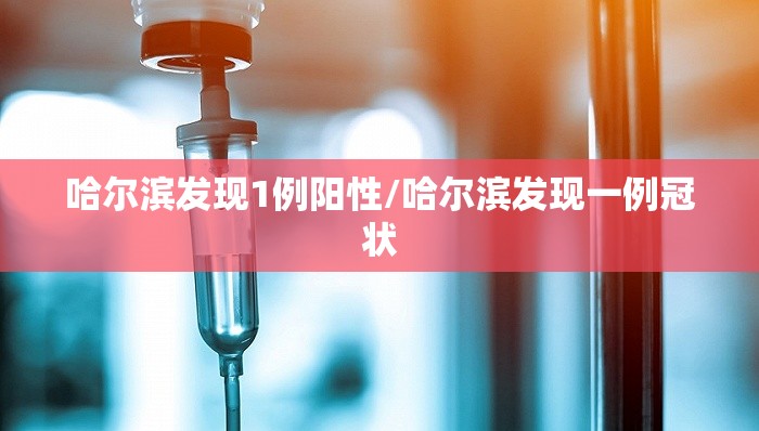 哈尔滨发现1例阳性/哈尔滨发现一例冠状 哈尔滨发现1例阳性/哈尔滨发现一例冠状
