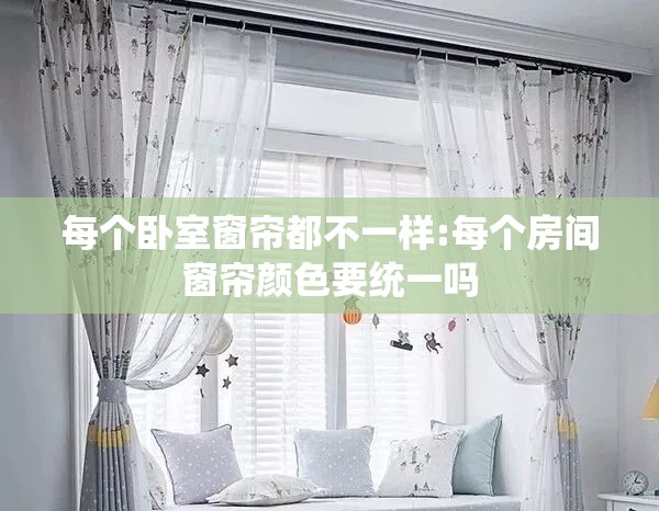 每个卧室窗帘都不一样:每个房间窗帘颜色要统一吗 每个卧室窗帘都不一样:每个房间窗帘颜色要统一吗