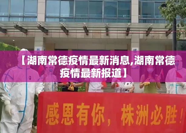 【湖南常德疫情最新消息,湖南常德疫情最新报道】 【湖南常德疫情最新消息,湖南常德疫情最新报道】