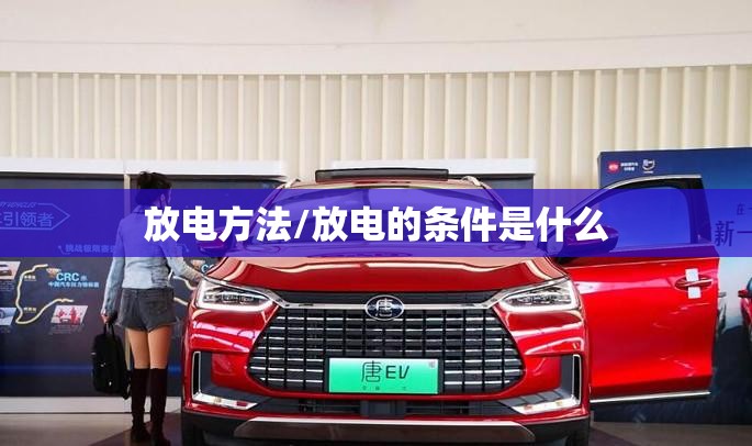 放电方法/放电的条件是什么 放电方法/放电的条件是什么