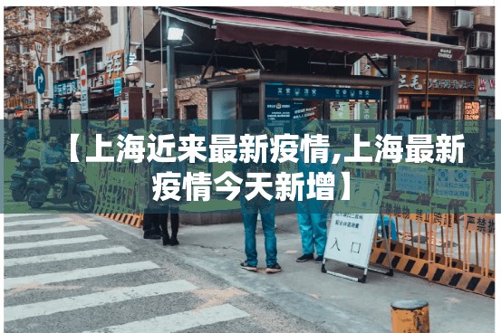 【上海近来最新疫情,上海最新疫情今天新增】