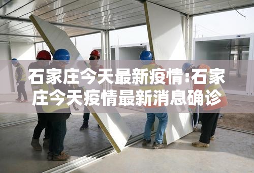 石家庄今天最新疫情:石家庄今天疫情最新消息确诊人数