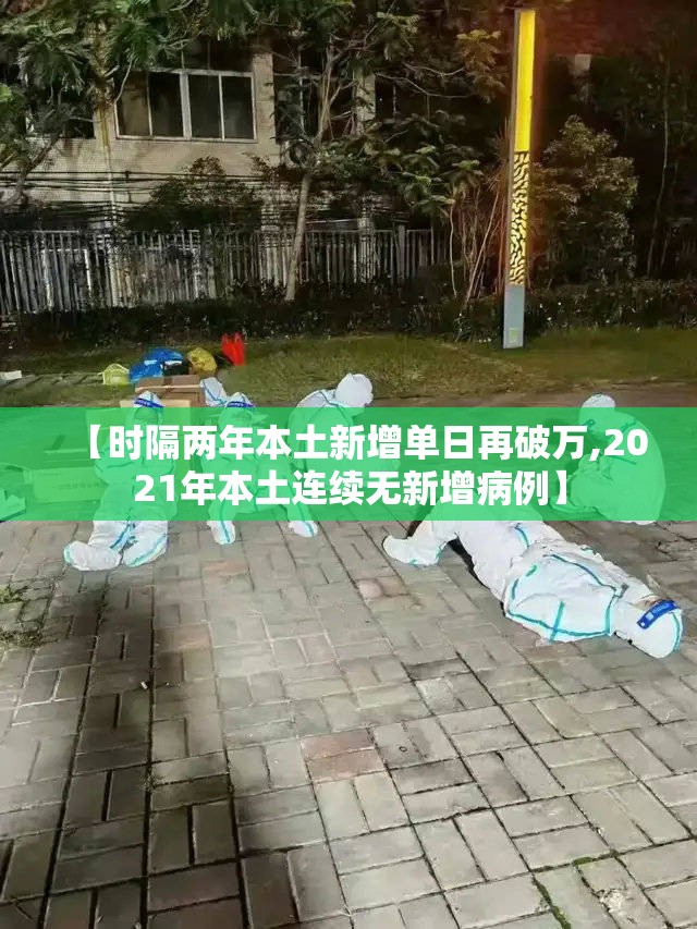 【时隔两年本土新增单日再破万,2021年本土连续无新增病例】 【时隔两年本土新增单日再破万,2021年本土连续无新增病例】