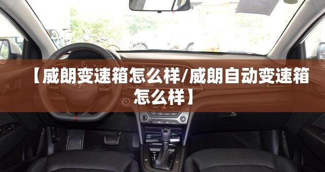 【威朗变速箱怎么样/威朗自动变速箱怎么样】 【威朗变速箱怎么样/威朗自动变速箱怎么样】