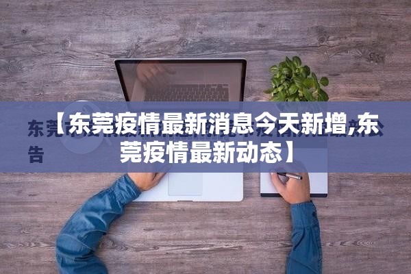 【东莞疫情最新消息今天新增,东莞疫情最新动态】 【东莞疫情最新消息今天新增,东莞疫情最新动态】