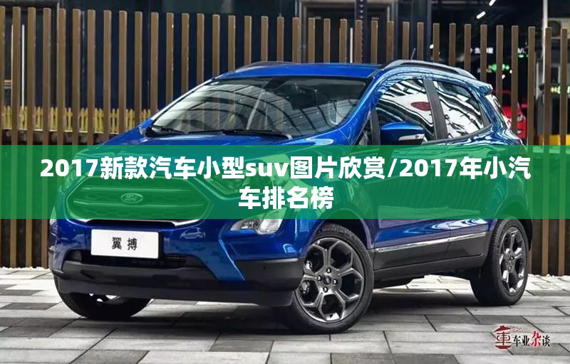2017新款汽车小型suv图片欣赏/2017年小汽车排名榜 2017新款汽车小型suv图片欣赏/2017年小汽车排名榜