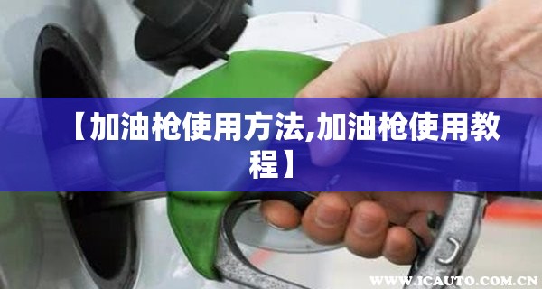 【加油枪使用方法,加油枪使用教程】