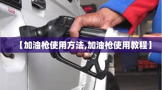 【加油枪使用方法,加油枪使用教程】