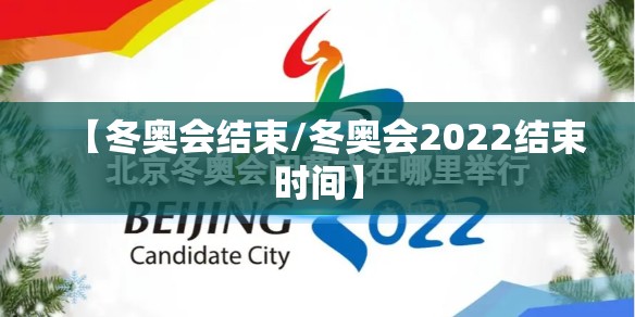 【冬奥会结束/冬奥会2022结束时间】
