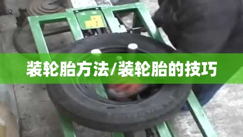装轮胎方法/装轮胎的技巧 装轮胎方法/装轮胎的技巧