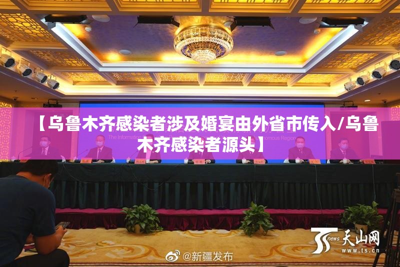 【乌鲁木齐感染者涉及婚宴由外省市传入/乌鲁木齐感染者源头】 【乌鲁木齐感染者涉及婚宴由外省市传入/乌鲁木齐感染者源头】