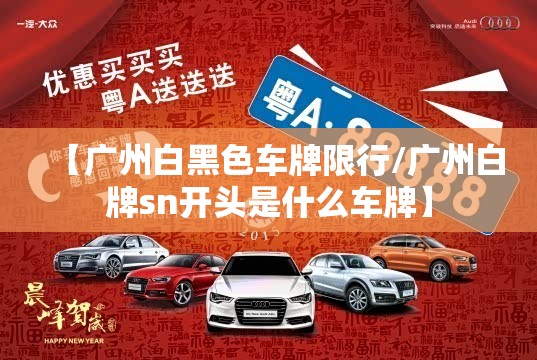 【广州白黑色车牌限行/广州白牌sn开头是什么车牌】 【广州白黑色车牌限行/广州白牌sn开头是什么车牌】