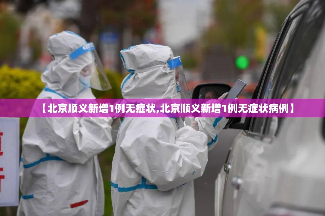 【北京顺义新增1例无症状,北京顺义新增1例无症状病例】 【北京顺义新增1例无症状,北京顺义新增1例无症状病例】