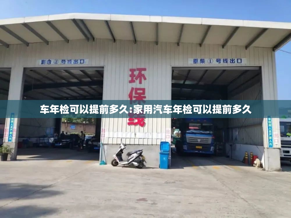 车年检可以提前多久:家用汽车年检可以提前多久