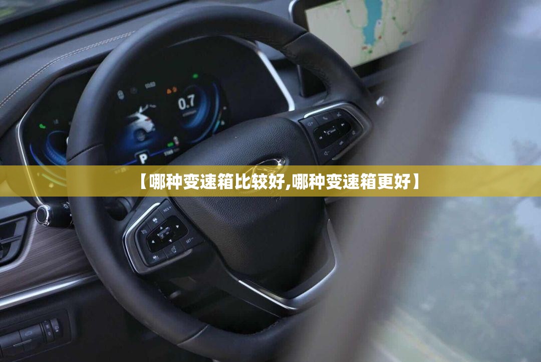 【哪种变速箱比较好,哪种变速箱更好】 【哪种变速箱比较好,哪种变速箱更好】