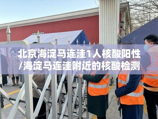 北京海淀马连洼1人核酸阳性/海淀马连洼附近的核酸检测