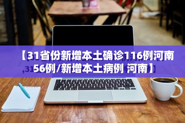 【31省份新增本土确诊116例河南56例/新增本土病例 河南】 【31省份新增本土确诊116例河南56例/新增本土病例 河南】