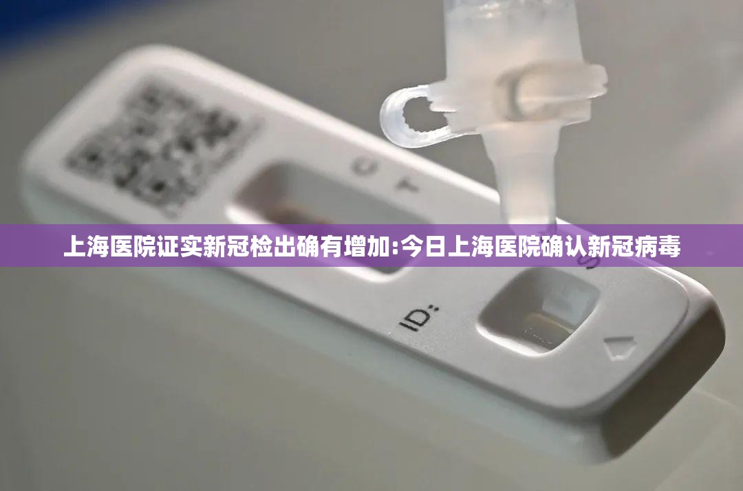 上海医院证实新冠检出确有增加:今日上海医院确认新冠病毒