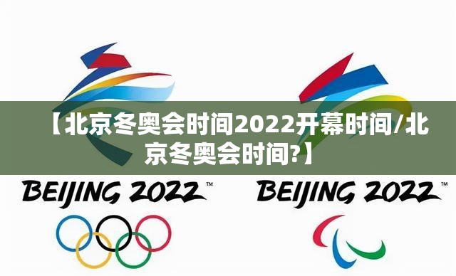 【北京冬奥会时间2022开幕时间/北京冬奥会时间?】 【北京冬奥会时间2022开幕时间/北京冬奥会时间?】