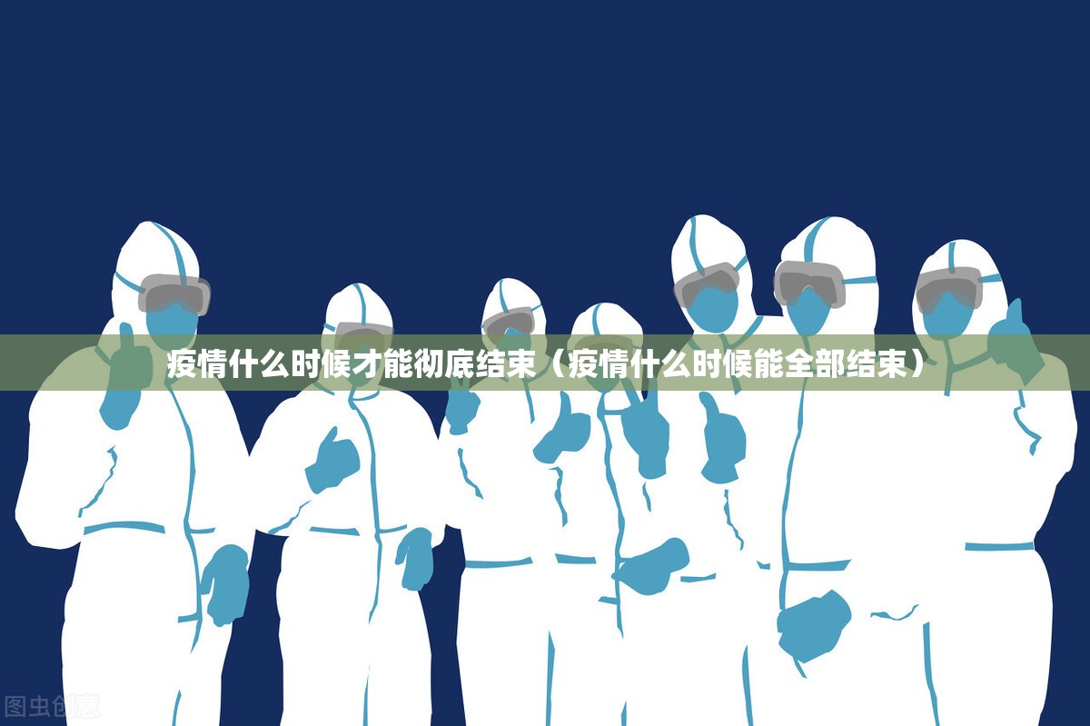 疫情什么时候才能彻底结束(疫情什么时候能全部结束) 疫情什么时候才能彻底结束(疫情什么时候能全部结束)
