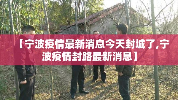 【宁波疫情最新消息今天封城了,宁波疫情封路最新消息】 【宁波疫情最新消息今天封城了,宁波疫情封路最新消息】
