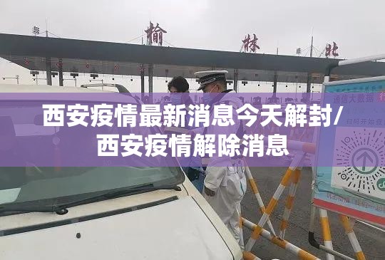 西安疫情最新消息今天解封/西安疫情解除消息 西安疫情最新消息今天解封/西安疫情解除消息
