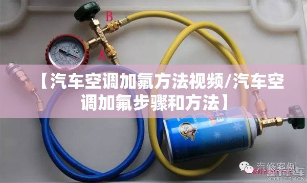 【汽车空调加氟方法视频/汽车空调加氟步骤和方法】 【汽车空调加氟方法视频/汽车空调加氟步骤和方法】