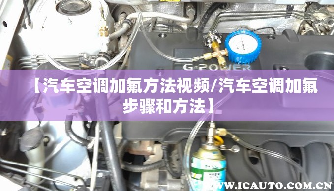 【汽车空调加氟方法视频/汽车空调加氟步骤和方法】 【汽车空调加氟方法视频/汽车空调加氟步骤和方法】
