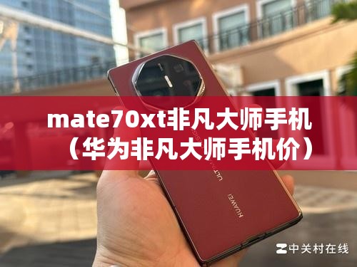 mate70xt非凡大师手机(华为非凡大师手机价) mate70xt非凡大师手机(华为非凡大师手机价)