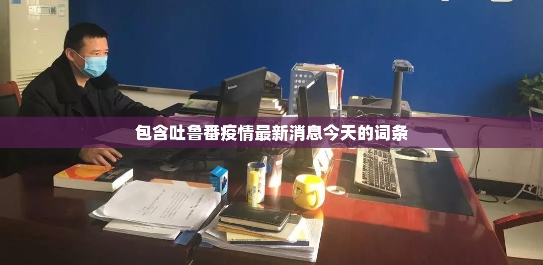 包含吐鲁番疫情最新消息今天的词条
