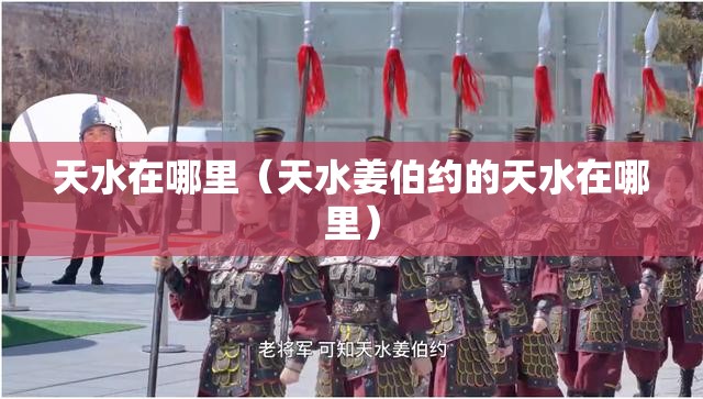 天水在哪里（天水姜伯约的天水在哪里）