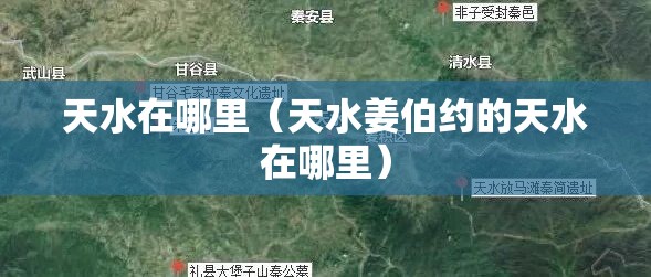 天水在哪里（天水姜伯约的天水在哪里）