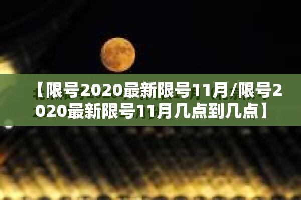 【限号2020最新限号11月/限号2020最新限号11月几点到几点】 【限号2020最新限号11月/限号2020最新限号11月几点到几点】
