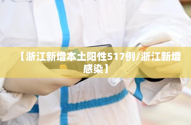 【浙江新增本土阳性517例/浙江新增感染】 【浙江新增本土阳性517例/浙江新增感染】