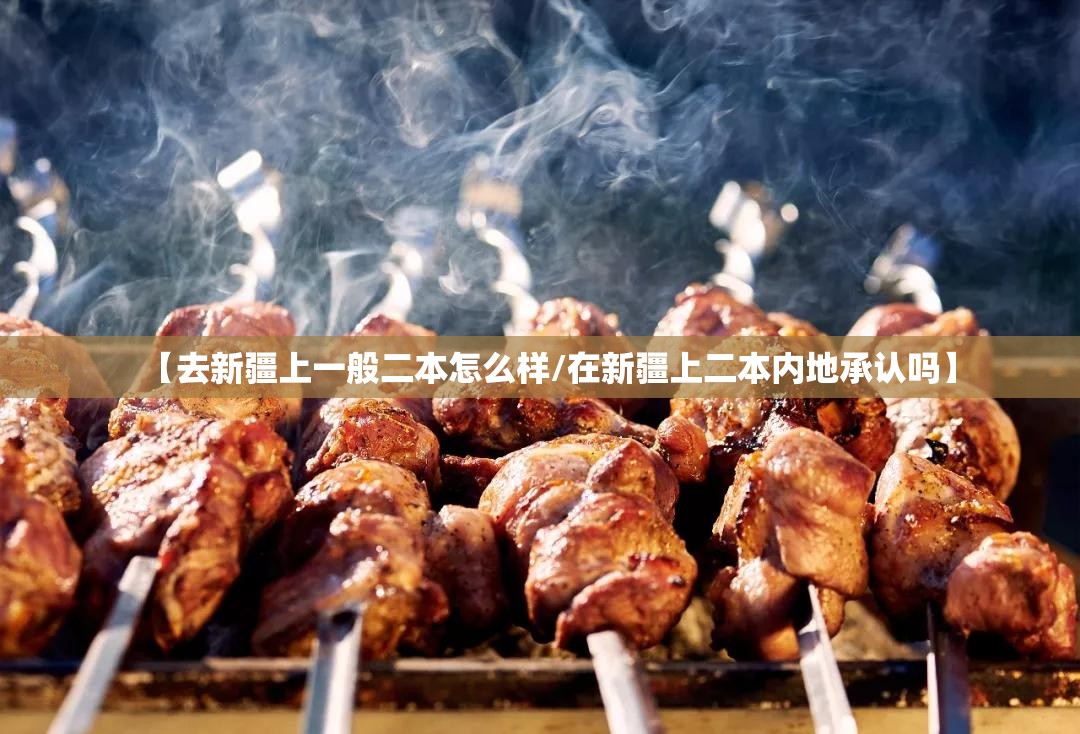 【去新疆上一般二本怎么样/在新疆上二本内地承认吗】