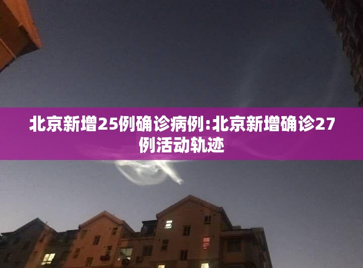 北京新增25例确诊病例:北京新增确诊27例活动轨迹 北京新增25例确诊病例:北京新增确诊27例活动轨迹