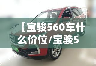 【宝骏560车什么价位/宝骏560现在费用是多少】