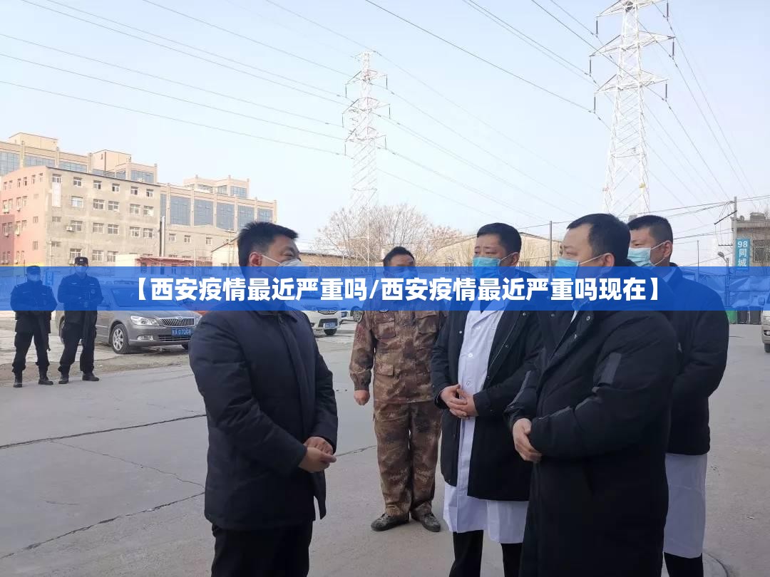 【西安疫情最近严重吗/西安疫情最近严重吗现在】 【西安疫情最近严重吗/西安疫情最近严重吗现在】