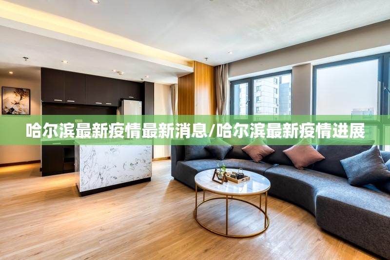 哈尔滨最新疫情最新消息/哈尔滨最新疫情进展 哈尔滨最新疫情最新消息/哈尔滨最新疫情进展