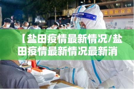【盐田疫情最新情况/盐田疫情最新情况最新消息】