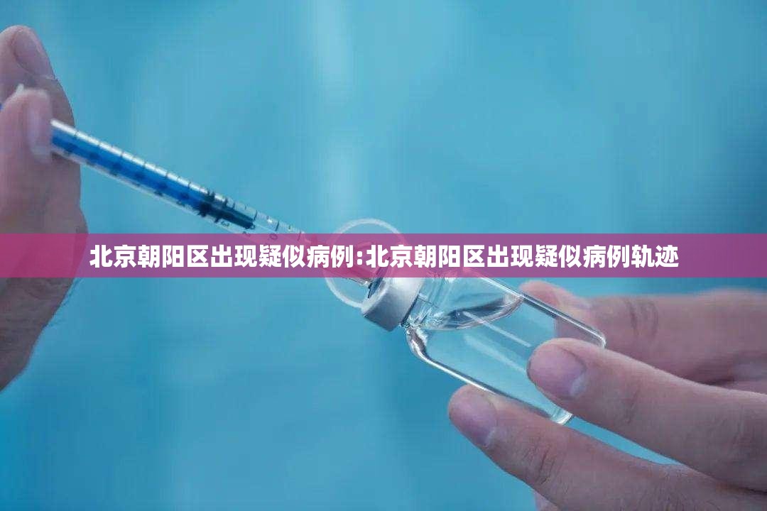 北京朝阳区出现疑似病例:北京朝阳区出现疑似病例轨迹 北京朝阳区出现疑似病例:北京朝阳区出现疑似病例轨迹