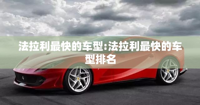 法拉利最快的车型:法拉利最快的车型排名 法拉利最快的车型:法拉利最快的车型排名