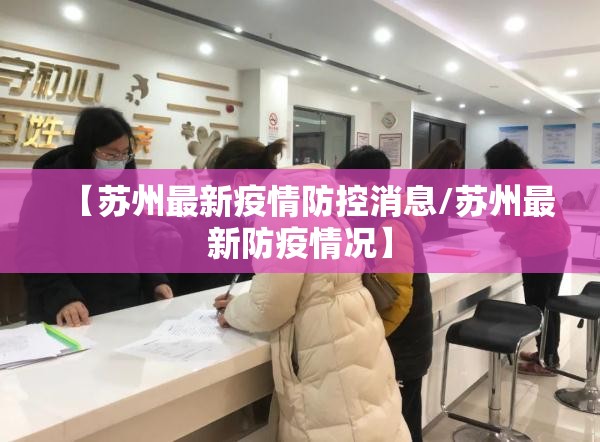 【苏州最新疫情防控消息/苏州最新防疫情况】