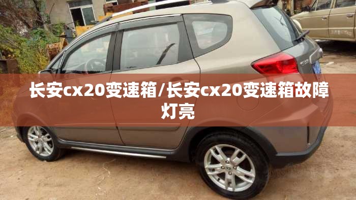 长安cx20变速箱/长安cx20变速箱故障灯亮 长安cx20变速箱/长安cx20变速箱故障灯亮