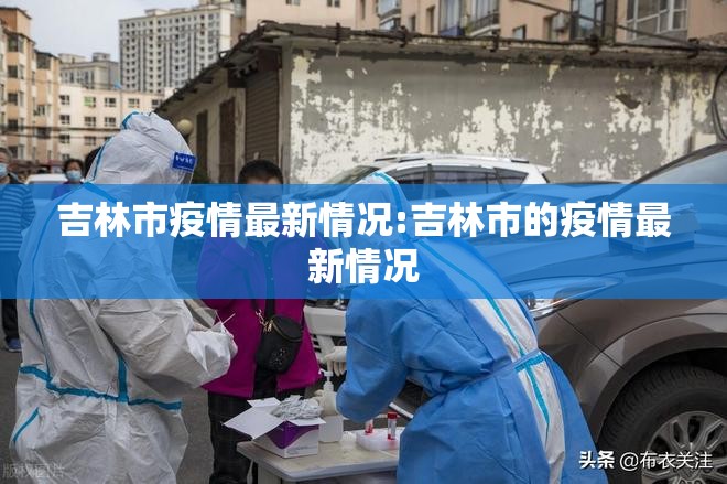 吉林市疫情最新情况:吉林市的疫情最新情况 吉林市疫情最新情况:吉林市的疫情最新情况