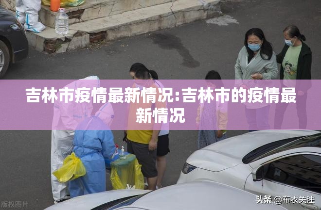 吉林市疫情最新情况:吉林市的疫情最新情况 吉林市疫情最新情况:吉林市的疫情最新情况