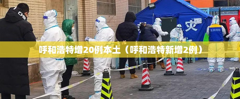 呼和浩特增20例本土(呼和浩特新增2例) 呼和浩特增20例本土(呼和浩特新增2例)