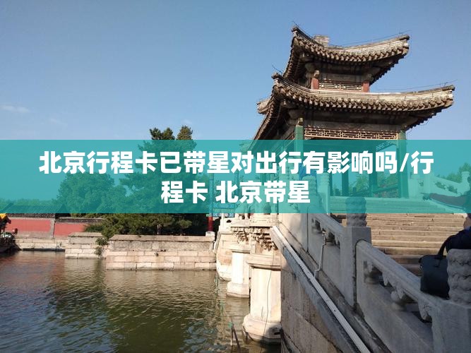 北京行程卡已带星对出行有影响吗/行程卡 北京带星