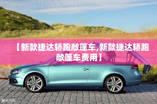 【新款捷达轿跑敞篷车,新款捷达轿跑敞篷车费用】 【新款捷达轿跑敞篷车,新款捷达轿跑敞篷车费用】