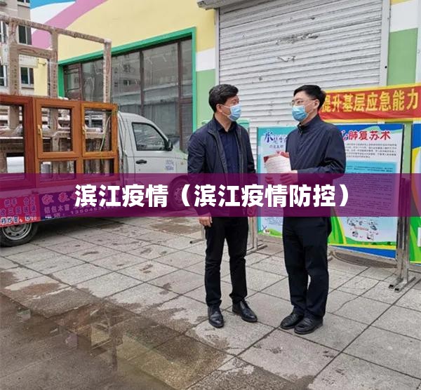 滨江疫情(滨江疫情防控) 滨江疫情(滨江疫情防控)